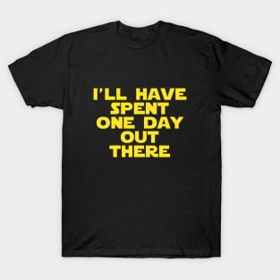 I'll have spent one day out there! T-Shirt